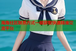 海角社区联系方式一键获取快速精准交流平台