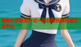 海角社区联系方式一键获取快速精准交流平台