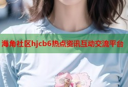 海角社区hjcb6热点资讯互动交流平台