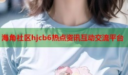 海角社区hjcb6热点资讯互动交流平台