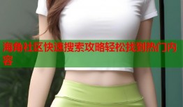 海角社区快速搜索攻略轻松找到热门内容