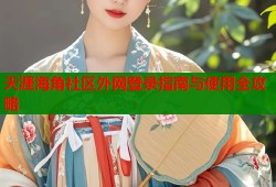 天涯海角社区外网登录指南与使用全攻略