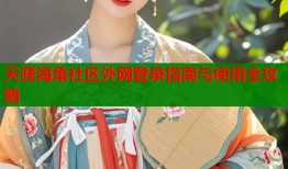 天涯海角社区外网登录指南与使用全攻略