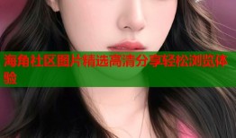 海角社区图片精选高清分享轻松浏览体验