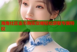 海角社区金币购买攻略轻松获取专属特权