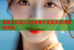 海角社区成人AV资源大全高清在线播放体验