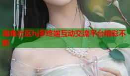 海角社区hj多终端互动交流平台精彩不断