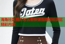 海角社区图片怎么看快速指南轻松浏览精彩内容