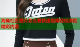 海角社区图片怎么看快速指南轻松浏览精彩内容