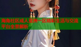海角社区成人亚洲一区精彩生活与交流平台全景解析