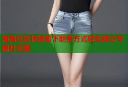 海角社区快速留下联系方式轻松建立专属社交圈