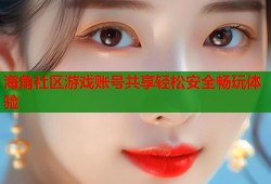 海角社区游戏账号共享轻松安全畅玩体验