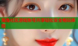 海角社区游戏账号共享轻松安全畅玩体验