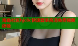 海角社区hjc8c快速登录高清免费视频体验
