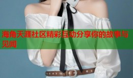 海角天涯社区精彩互动分享你的故事与见闻