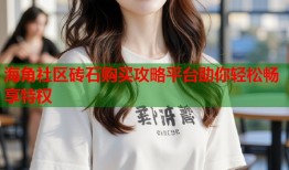 海角社区砖石购买攻略平台助你轻松畅享特权