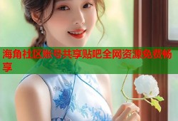 海角社区账号共享贴吧全网资源免费畅享
