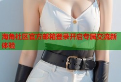 海角社区官方邮箱登录开启专属交流新体验