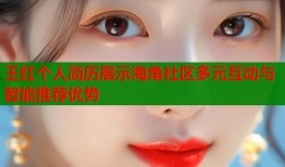 王红个人简历展示海角社区多元互动与智能推荐优势