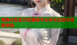 海角社区官方轻量版平台多元互动共享新体验