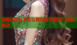 海角社区帖子怎么看快速掌握热门话题秘诀