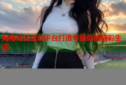 海角社区互动平台打造专属你的精彩生活