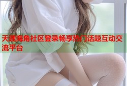 天涯海角社区登录畅享热门话题互动交流平台