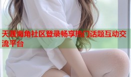 天涯海角社区登录畅享热门话题互动交流平台