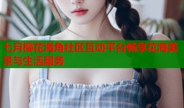 七月樱花海角社区互动平台畅享花海美景与生活服务