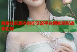海角社区剧本创作交流平台揭秘精彩故事世界
