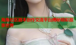 海角社区剧本创作交流平台揭秘精彩故事世界