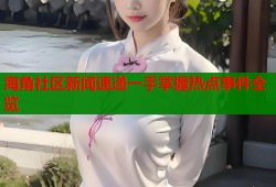 海角社区新闻速递一手掌握热点事件全览