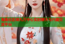 海角社区胡九万中心实时聊天与兴趣交流平台