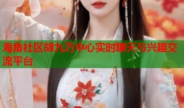 海角社区胡九万中心实时聊天与兴趣交流平台