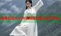 海角社区HJc9b实时互动多元社交平台