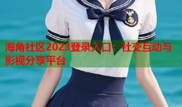 海角社区2023登录入口：社交互动与影视分享平台