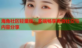 海角社区轻量版：多端畅享高效社交与内容分享