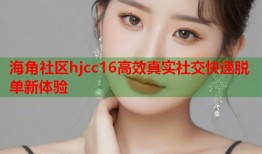 海角社区hjcc16高效真实社交快速脱单新体验