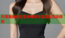 天涯海角社区登录畅享丰富话题互动体验