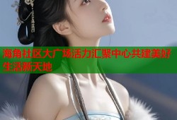 海角社区大广场活力汇聚中心共建美好生活新天地