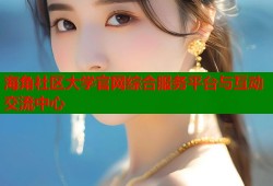 海角社区大学官网综合服务平台与互动交流中心