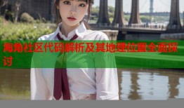 海角社区代码解析及其地理位置全面探讨