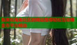 有类似海角社区的网站推荐轻松互动赚金币平台精选