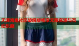 天涯海角社区破解版畅享无限资源与互动乐趣