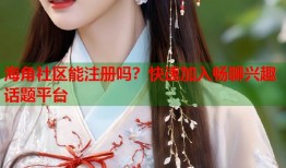 海角社区能注册吗？快速加入畅聊兴趣话题平台