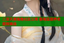 三亚天涯海角社区公寓 靠海宜居养老度假首选