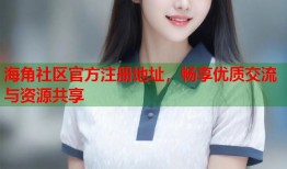 海角社区官方注册地址，畅享优质交流与资源共享