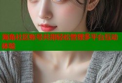 海角社区账号共用轻松管理多平台互动体验