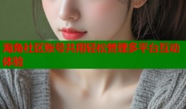 海角社区账号共用轻松管理多平台互动体验