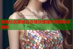 海角社区刷砖石攻略快速提升等级秘诀揭秘